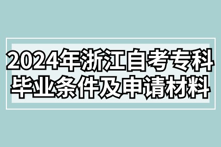 2024年浙江自考專科畢業條件及申請材料.jpg