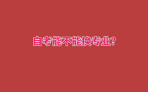 自考能不能換專業(yè)?