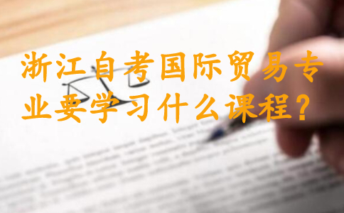 浙江自考國際貿易專業要學習什么課程?