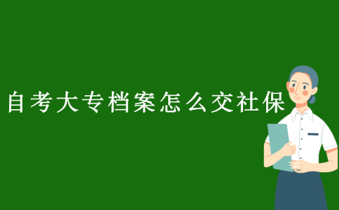 2021浙江自考大專檔案怎么交社保？