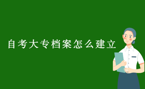 2021浙江自考大專檔案怎么建立？
