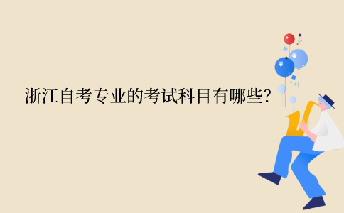 浙江自學考試專業的考試科目有哪些？
