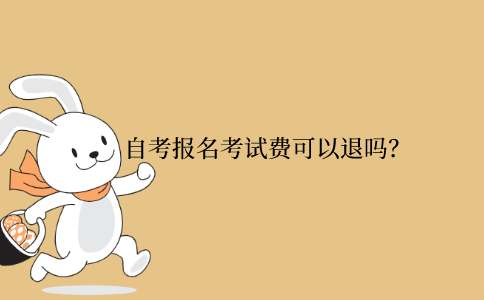 浙江自考報名考試費可以退嗎？