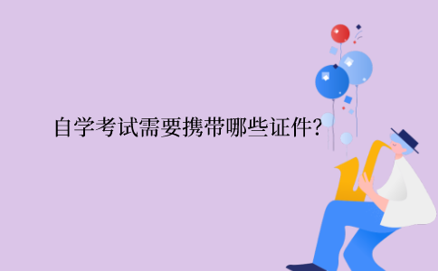 浙江自學(xué)考試需要攜帶哪些證件？