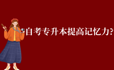 自考專升本如何提高記憶力?