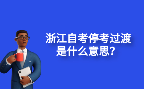 2021浙江自考停考過渡是什么意思？