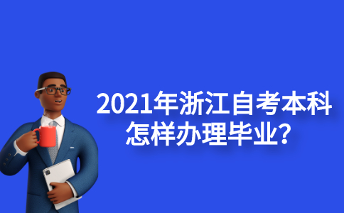 2021年浙江自考本科怎樣辦理畢業(yè)？
