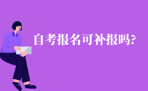 自考報(bào)名可以補(bǔ)報(bào)嗎?