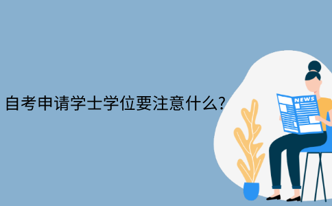 浙江自考申請學士學位需要注意什么？