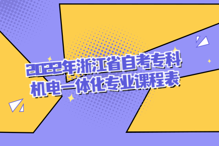 2022年浙江省自考專科機(jī)電一體化專業(yè)課程表