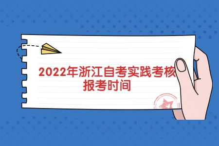 2022年浙江自考實踐考核報考時間