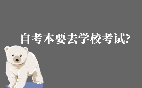 自考本科需要去學(xué)校考試嗎?